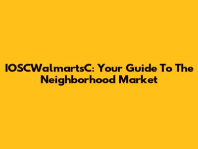 IOSCWalmartsC: Your Guide To The Neighborhood Market