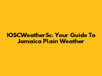 IOSCWeatherSc: Your Guide To Jamaica Plain Weather