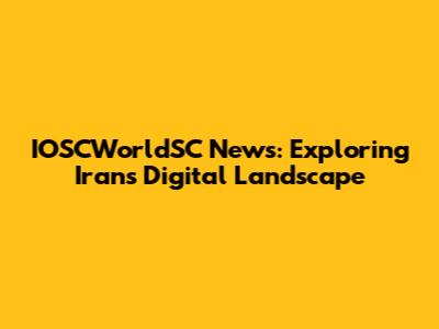 IOSCWorldSC News: Exploring Iran's Digital Landscape