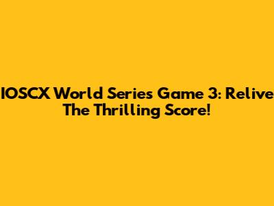 IOSCX World Series Game 3: Relive The Thrilling Score!