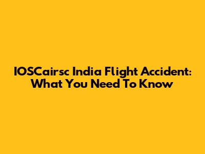 IOSCairsc India Flight Accident: What You Need To Know