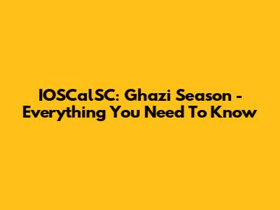 IOSCalSC: Ghazi Season - Everything You Need To Know
