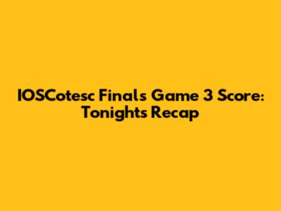 IOSCotesc Finals Game 3 Score: Tonight's Recap