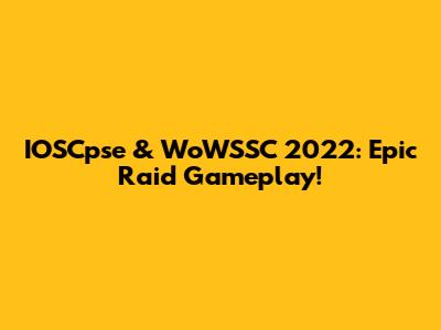 IOSCpse & WoWSSC 2022: Epic Raid Gameplay!