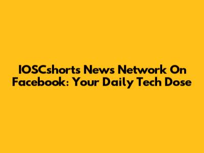 IOSCshorts News Network On Facebook: Your Daily Tech Dose