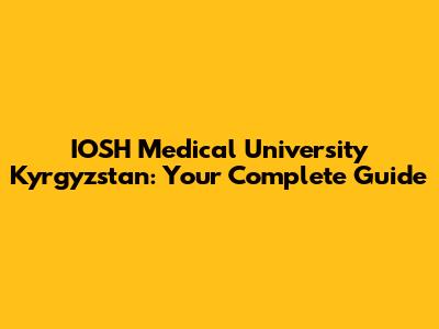 IOSH Medical University Kyrgyzstan: Your Complete Guide