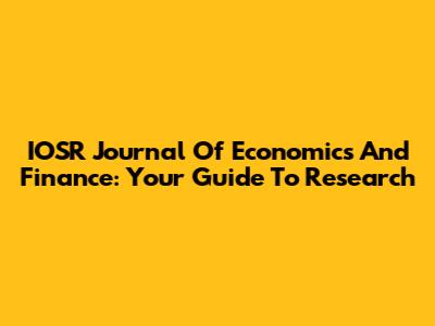 IOSR Journal Of Economics And Finance: Your Guide To Research