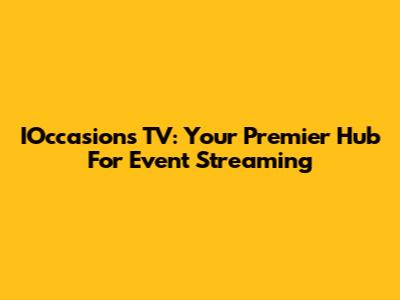 IOccasions TV: Your Premier Hub For Event Streaming