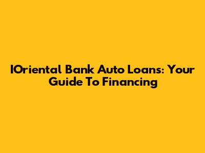 IOriental Bank Auto Loans: Your Guide To Financing