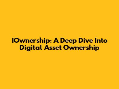 IOwnership: A Deep Dive Into Digital Asset Ownership