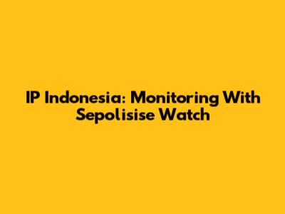 IP Indonesia: Monitoring With Sepolisise Watch