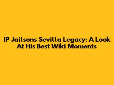 IP Jailson's Sevilla Legacy: A Look At His Best Wiki Moments