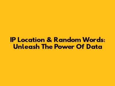 IP Location & Random Words: Unleash The Power Of Data