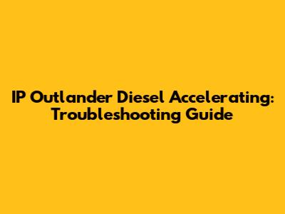 IP Outlander Diesel Accelerating: Troubleshooting Guide