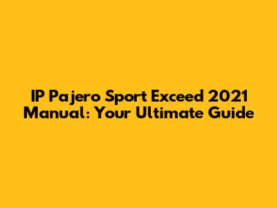 IP Pajero Sport Exceed 2021 Manual: Your Ultimate Guide