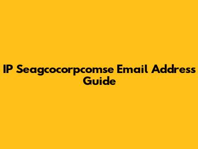 IP Seagcocorpcomse Email Address Guide