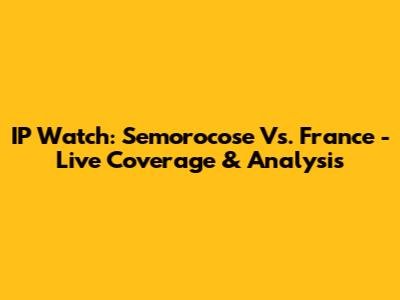IP Watch: Semorocose Vs. France - Live Coverage & Analysis