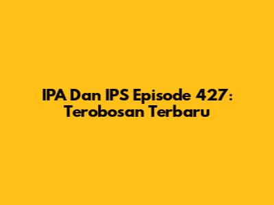 IPA Dan IPS Episode 427: Terobosan Terbaru