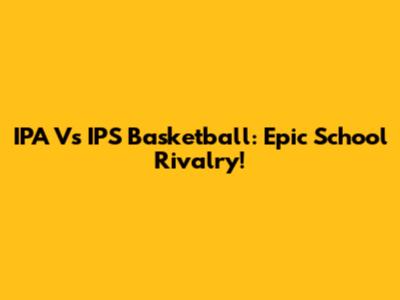 IPA Vs IPS Basketball: Epic School Rivalry!