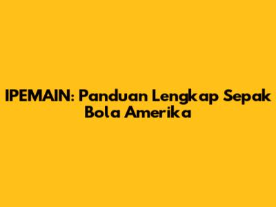 IPEMAIN: Panduan Lengkap Sepak Bola Amerika
