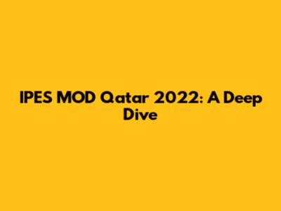 IPES MOD Qatar 2022: A Deep Dive