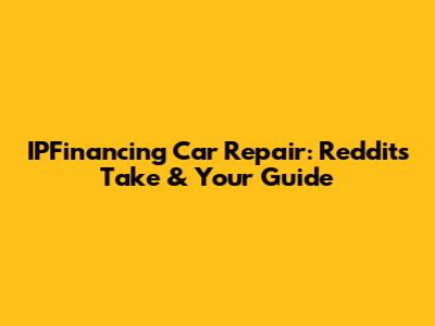 IPFinancing Car Repair: Reddit's Take & Your Guide