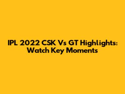 IPL 2022 CSK Vs GT Highlights: Watch Key Moments