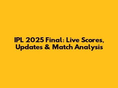 IPL 2025 Final: Live Scores, Updates & Match Analysis