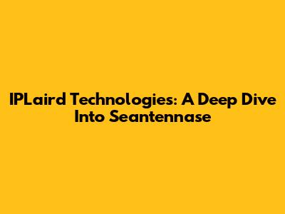 IPLaird Technologies: A Deep Dive Into Seantennase