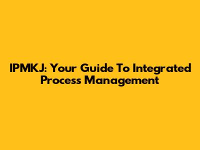IPMKJ: Your Guide To Integrated Process Management