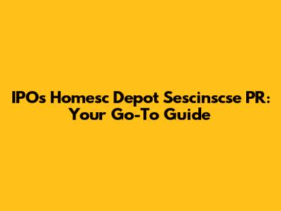 IPOs Homesc Depot Sescinscse PR: Your Go-To Guide