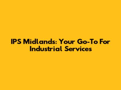 IPS Midlands: Your Go-To For Industrial Services