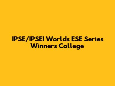 IPSE/IPSEI Worlds ESE Series Winners College
