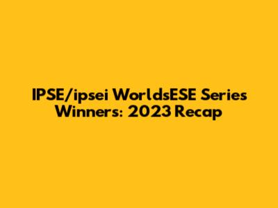 IPSE/ipsei WorldsESE Series Winners: 2023 Recap