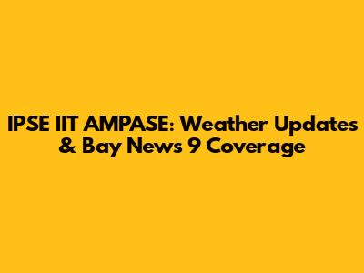 IPSE IIT AMPASE: Weather Updates & Bay News 9 Coverage