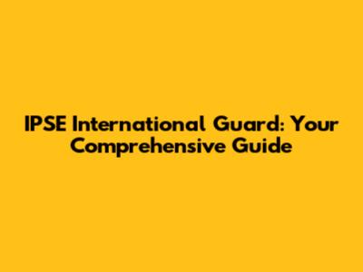 IPSE International Guard: Your Comprehensive Guide