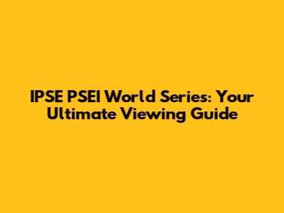 IPSE PSEI World Series: Your Ultimate Viewing Guide