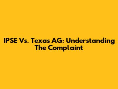 IPSE Vs. Texas AG: Understanding The Complaint