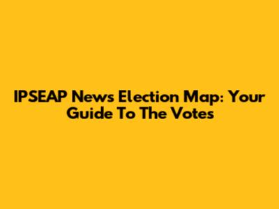 IPSEAP News Election Map: Your Guide To The Votes