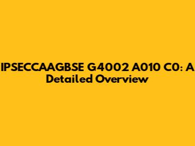 IPSECCAAGBSE G4002 A010 C0: A Detailed Overview