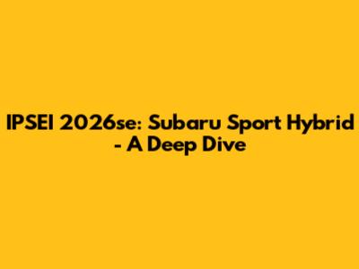 IPSEI 2026se: Subaru Sport Hybrid - A Deep Dive