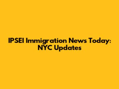 IPSEI Immigration News Today: NYC Updates