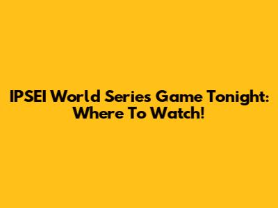 IPSEI World Series Game Tonight: Where To Watch!
