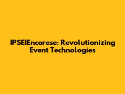 IPSEIEncorese: Revolutionizing Event Technologies