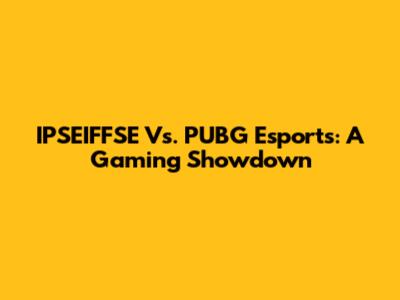 IPSEIFFSE Vs. PUBG Esports: A Gaming Showdown