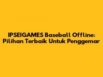 IPSEIGAMES Baseball Offline: Pilihan Terbaik Untuk Penggemar