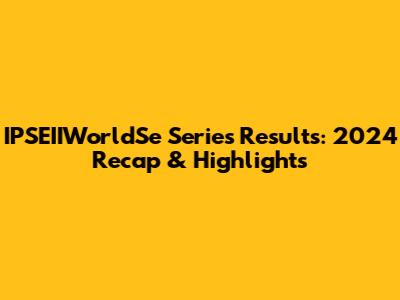 IPSEIIWorldSe Series Results: 2024 Recap & Highlights
