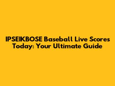 IPSEIKBOSE Baseball Live Scores Today: Your Ultimate Guide