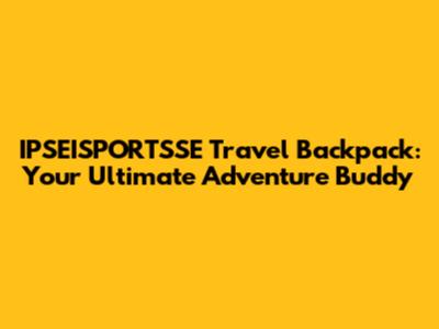 IPSEISPORTSSE Travel Backpack: Your Ultimate Adventure Buddy