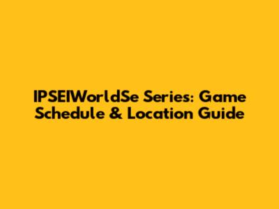 IPSEIWorldSe Series: Game Schedule & Location Guide
